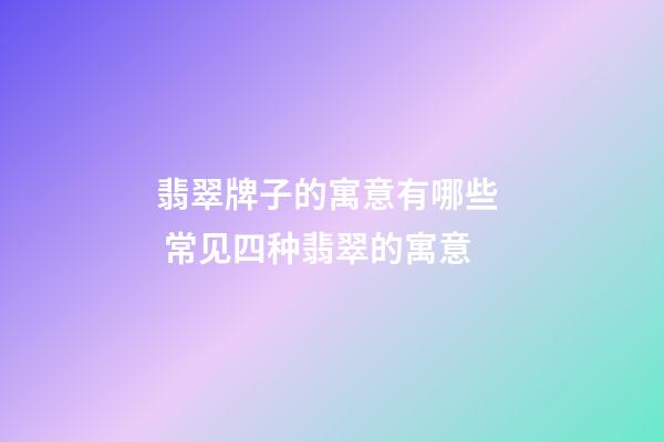 翡翠牌子的寓意有哪些  常见四种翡翠的寓意